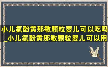 小儿氨酚黄那敏颗粒婴儿可以吃吗_小儿氨酚黄那敏颗粒婴儿可以用吗