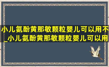 小儿氨酚黄那敏颗粒婴儿可以用不_小儿氨酚黄那敏颗粒婴儿可以用吗