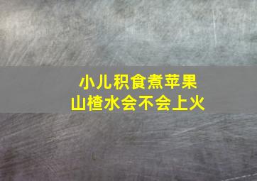 小儿积食煮苹果山楂水会不会上火