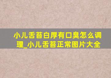 小儿舌苔白厚有口臭怎么调理_小儿舌苔正常图片大全