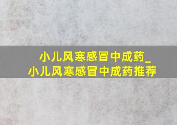 小儿风寒感冒中成药_小儿风寒感冒中成药推荐