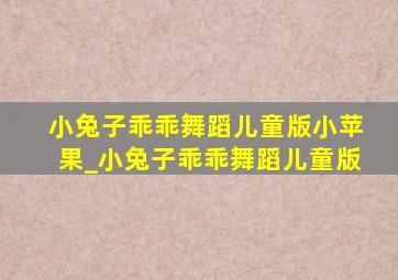 小兔子乖乖舞蹈儿童版小苹果_小兔子乖乖舞蹈儿童版