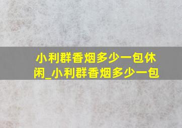 小利群香烟多少一包休闲_小利群香烟多少一包