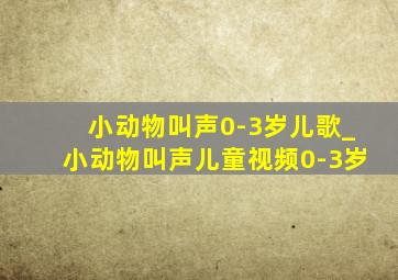 小动物叫声0-3岁儿歌_小动物叫声儿童视频0-3岁