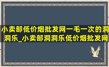 小卖部(低价烟批发网)一毛一次的洞洞乐_小卖部洞洞乐(低价烟批发网)1000元