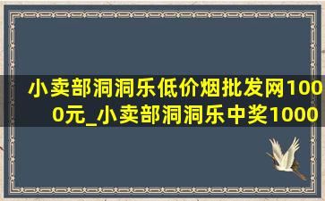 小卖部洞洞乐(低价烟批发网)1000元_小卖部洞洞乐中奖1000块