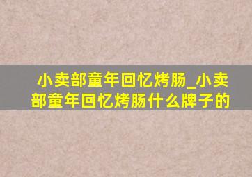 小卖部童年回忆烤肠_小卖部童年回忆烤肠什么牌子的