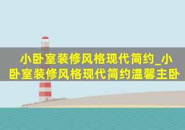 小卧室装修风格现代简约_小卧室装修风格现代简约温馨主卧