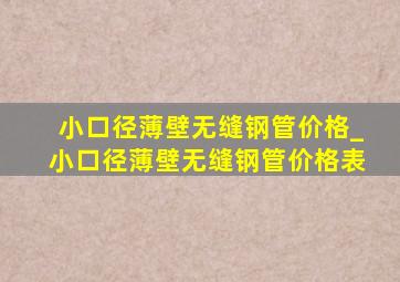 小口径薄壁无缝钢管价格_小口径薄壁无缝钢管价格表