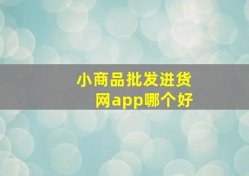 小商品批发进货网app哪个好