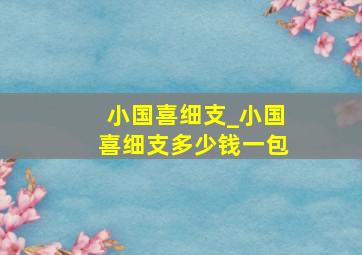 小国喜细支_小国喜细支多少钱一包