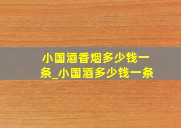 小国酒香烟多少钱一条_小国酒多少钱一条