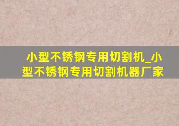 小型不锈钢专用切割机_小型不锈钢专用切割机器厂家