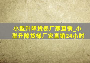 小型升降货梯厂家直销_小型升降货梯厂家直销24小时