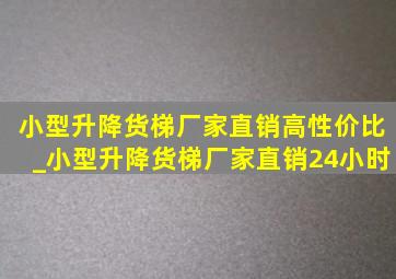 小型升降货梯厂家直销高性价比_小型升降货梯厂家直销24小时