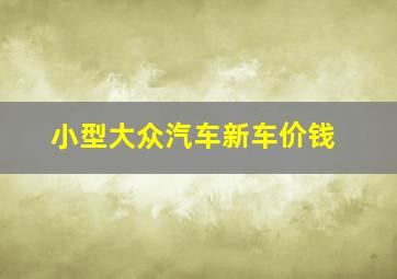 小型大众汽车新车价钱