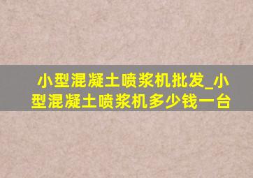 小型混凝土喷浆机批发_小型混凝土喷浆机多少钱一台