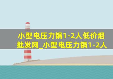 小型电压力锅1-2人(低价烟批发网)_小型电压力锅1-2人