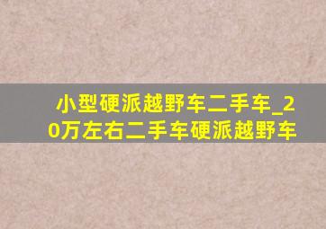 小型硬派越野车二手车_20万左右二手车硬派越野车