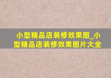 小型精品店装修效果图_小型精品店装修效果图片大全