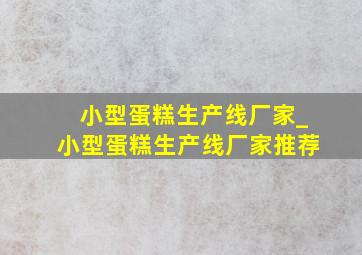 小型蛋糕生产线厂家_小型蛋糕生产线厂家推荐