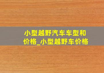 小型越野汽车车型和价格_小型越野车价格