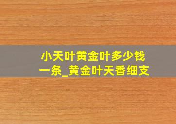 小天叶黄金叶多少钱一条_黄金叶天香细支