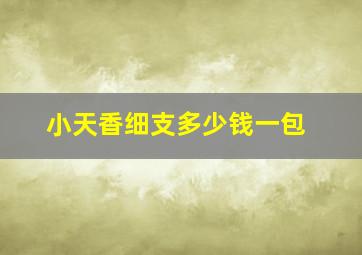 小天香细支多少钱一包