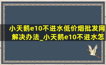 小天鹅e10不进水(低价烟批发网)解决办法_小天鹅e10不进水怎么办