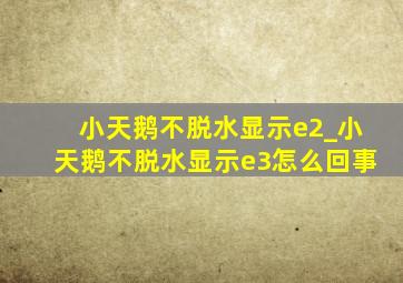 小天鹅不脱水显示e2_小天鹅不脱水显示e3怎么回事