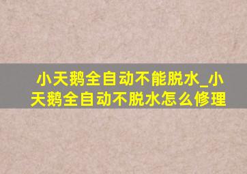 小天鹅全自动不能脱水_小天鹅全自动不脱水怎么修理