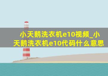 小天鹅洗衣机e10视频_小天鹅洗衣机e10代码什么意思