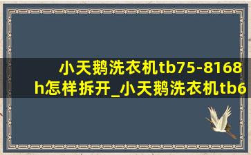 小天鹅洗衣机tb75-8168h怎样拆开_小天鹅洗衣机tb65-2088gs怎么拆卸