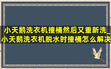 小天鹅洗衣机撞桶然后又重新洗_小天鹅洗衣机脱水时撞桶怎么解决