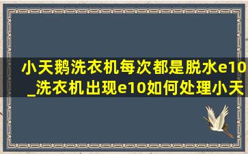 小天鹅洗衣机每次都是脱水e10_洗衣机出现e10如何处理小天鹅