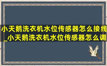 小天鹅洗衣机水位传感器怎么接线_小天鹅洗衣机水位传感器怎么调节