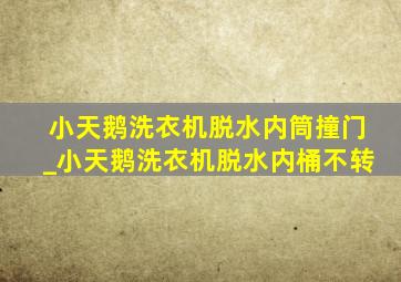 小天鹅洗衣机脱水内筒撞门_小天鹅洗衣机脱水内桶不转