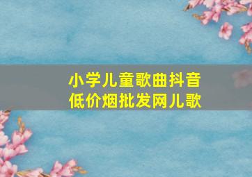 小学儿童歌曲抖音(低价烟批发网)儿歌