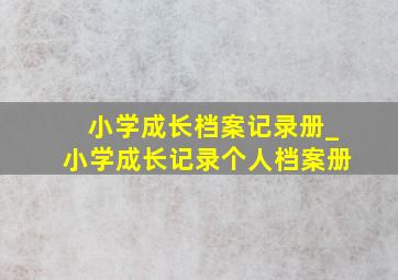 小学成长档案记录册_小学成长记录个人档案册