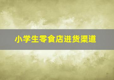 小学生零食店进货渠道