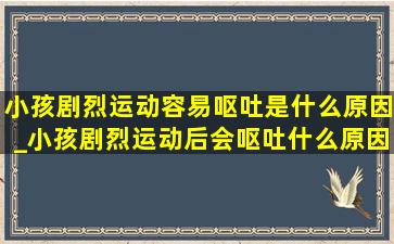 小孩剧烈运动容易呕吐是什么原因_小孩剧烈运动后会呕吐什么原因