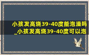 小孩发高烧39-40度能泡澡吗_小孩发高烧39-40度可以泡澡吗