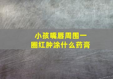 小孩嘴唇周围一圈红肿涂什么药膏