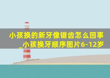 小孩换的新牙像锯齿怎么回事_小孩换牙顺序图片6-12岁