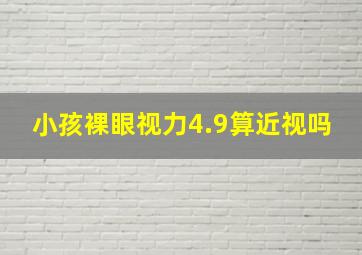 小孩裸眼视力4.9算近视吗