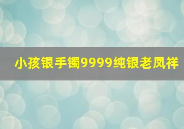 小孩银手镯9999纯银老凤祥