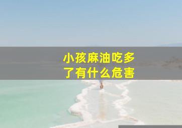 小孩麻油吃多了有什么危害