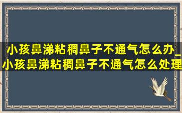 小孩鼻涕粘稠鼻子不通气怎么办_小孩鼻涕粘稠鼻子不通气怎么处理