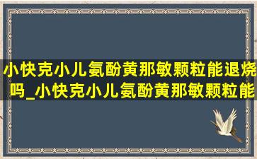 小快克小儿氨酚黄那敏颗粒能退烧吗_小快克小儿氨酚黄那敏颗粒能吃吗