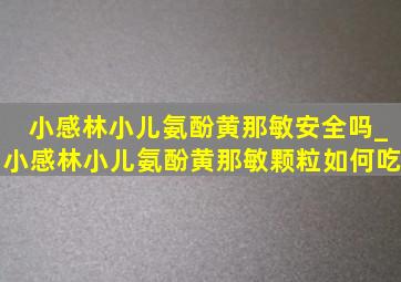 小感林小儿氨酚黄那敏安全吗_小感林小儿氨酚黄那敏颗粒如何吃